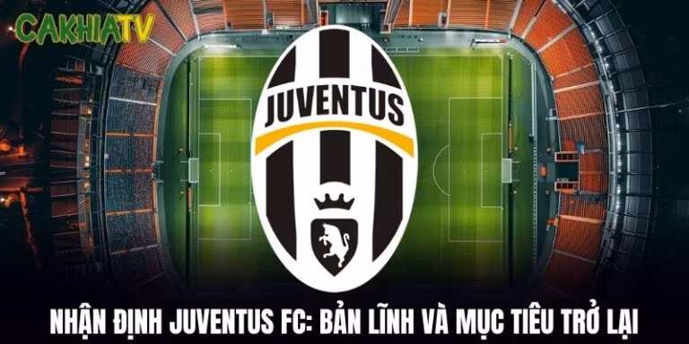 Nhận Định Juventus FC: Bản Lĩnh Và Mục Tiêu Trở Lại