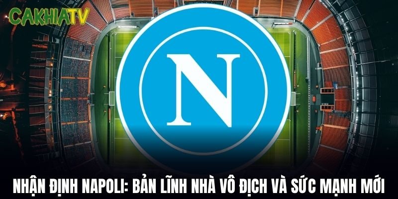 Nhận Định Napoli: Bản Lĩnh Nhà Vô Địch Và Sức Mạnh Mới
