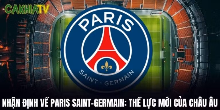 Nhận Định Về Paris Saint-Germain: Thế Lực Mới Của Châu Âu