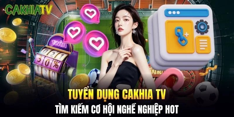 Tuyển dụng Cakhia TV